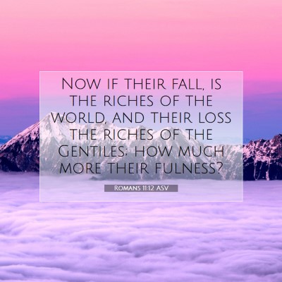 Picture 07 - Romans 11:12 ASV - Now if their fall, is the riches of the world, - Bible Verse Picture
