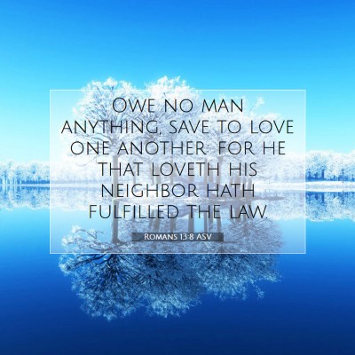 Picture 07 - Romans 13:8 ASV - Owe no man anything, save to love one another: - Bible Verse Picture