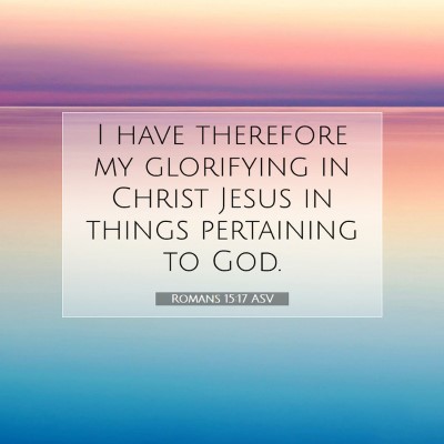 Picture 07 - Romans 15:17 ASV - I have therefore my glorifying in Christ Jesus in - Bible Verse Picture