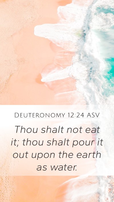 Deuteronomy 12:24 ASV Mobile Phone Wallpaper - Thou shalt not eat it; thou shalt pour it out - Mobile Bible Verse Wallpaper