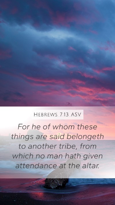 Hebrews 7:13 ASV Mobile Phone Wallpaper - For he of whom these things are said belongeth to - Mobile Bible Verse Wallpaper