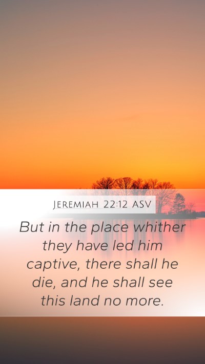 Jeremiah 22:12 ASV Mobile Phone Wallpaper - But in the place whither they have led him - Mobile Bible Verse Wallpaper