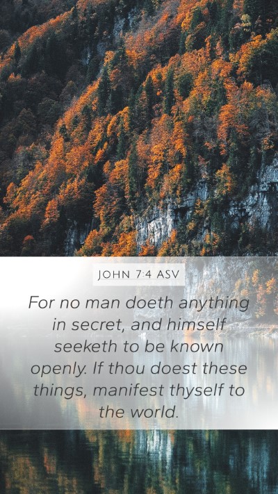 John 7:4 ASV Mobile Phone Wallpaper - For no man doeth anything in secret, and himself - Mobile Bible Verse Wallpaper