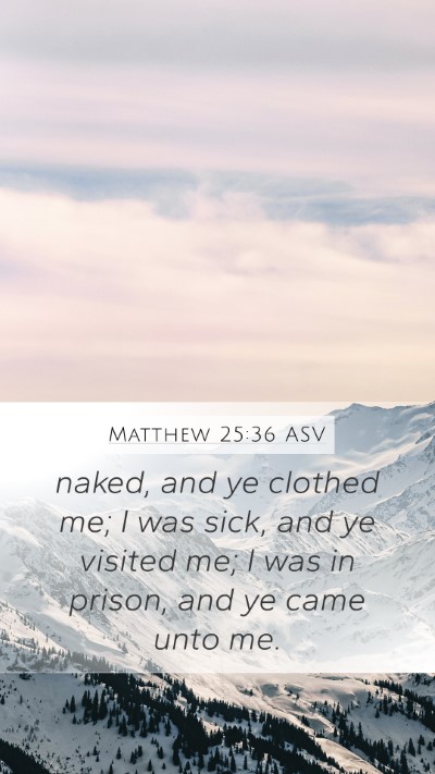 Matthew 25:36 ASV Mobile Phone Wallpaper - naked, and ye clothed me; I was sick, and ye - Mobile Bible Verse Wallpaper