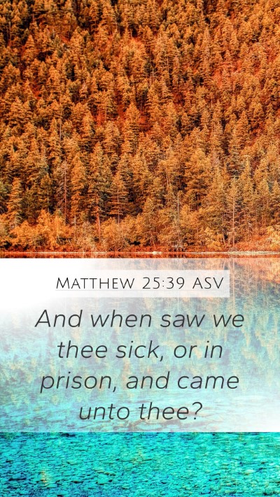 Matthew 25:39 ASV Mobile Phone Wallpaper - And when saw we thee sick, or in prison, and came - Mobile Bible Verse Wallpaper