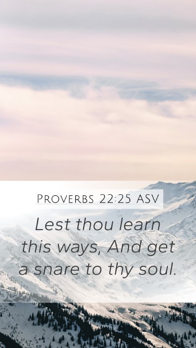 Proverbs 22:25 ASV Mobile Phone Wallpaper - Lest thou learn this ways, And get a snare to thy - Mobile Bible Verse Wallpaper