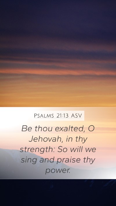 Psalms 21:13 ASV Mobile Phone Wallpaper - Be thou exalted, O Jehovah, in thy strength: So - Mobile Bible Verse Wallpaper
