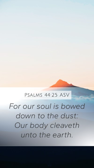 Psalms 44:25 ASV Mobile Phone Wallpaper - For our soul is bowed down to the dust: Our body - Mobile Bible Verse Wallpaper
