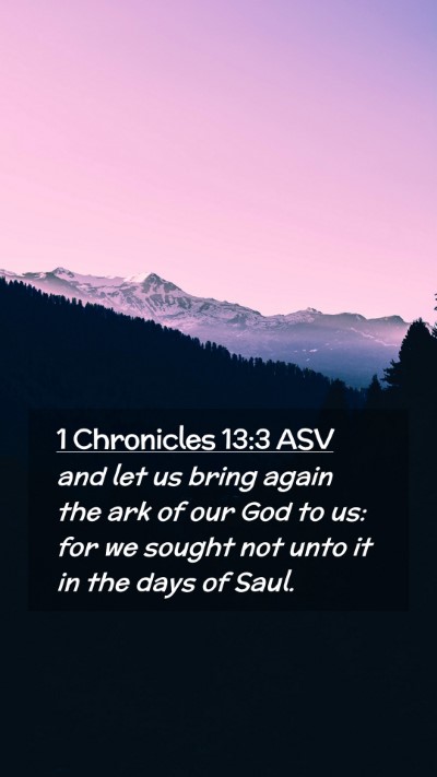 Picture 02 - 1 Chronicles 13:3 ASV Mobile Phone Wallpaper - and let us bring again the ark of our God to us: - Mobile Bible Verse Wallpaper