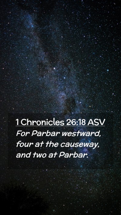 Picture 02 - 1 Chronicles 26:18 ASV Mobile Phone Wallpaper - For Parbar westward, four at the causeway, and - Mobile Bible Verse Wallpaper