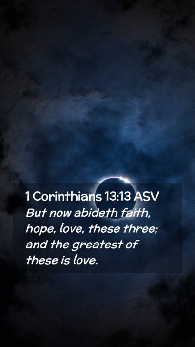 Picture 02 - 1 Corinthians 13:13 ASV Mobile Phone Wallpaper - But now abideth faith, hope, love, these three; - Mobile Bible Verse Wallpaper