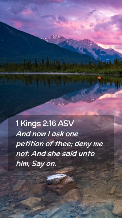 Picture 02 - 1 Kings 2:16 ASV Mobile Phone Wallpaper - And now I ask one petition of thee; deny me not. - Mobile Bible Verse Wallpaper