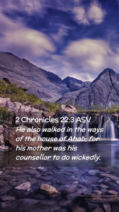 Picture 02 - 2 Chronicles 22:3 ASV Mobile Phone Wallpaper - He also walked in the ways of the house of Ahab; - Mobile Bible Verse Wallpaper