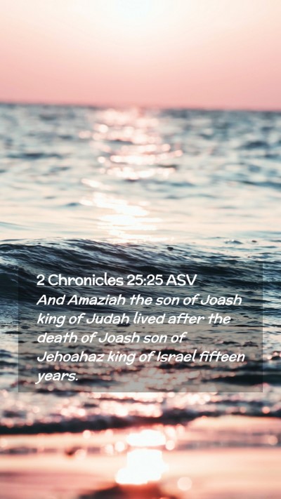 Picture 02 - 2 Chronicles 25:25 ASV Mobile Phone Wallpaper - And Amaziah the son of Joash king of Judah lived - Mobile Bible Verse Wallpaper