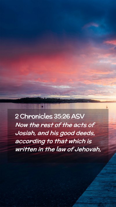 Picture 02 - 2 Chronicles 35:26 ASV Mobile Phone Wallpaper - Now the rest of the acts of Josiah, and his good - Mobile Bible Verse Wallpaper