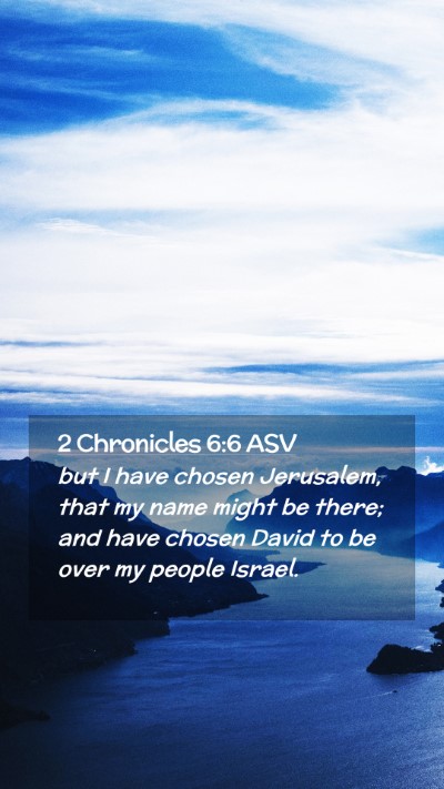 Picture 02 - 2 Chronicles 6:6 ASV Mobile Phone Wallpaper - but I have chosen Jerusalem, that my name might - Mobile Bible Verse Wallpaper