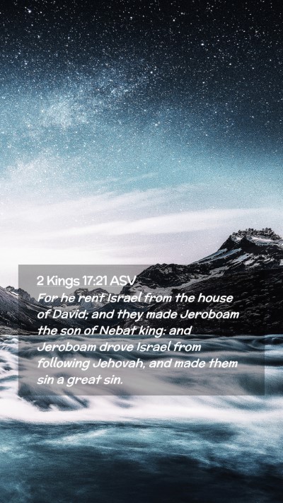 Picture 02 - 2 Kings 17:21 ASV Mobile Phone Wallpaper - For he rent Israel from the house of David; and - Mobile Bible Verse Wallpaper
