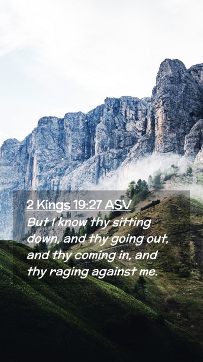 Picture 02 - 2 Kings 19:27 ASV Mobile Phone Wallpaper - But I know thy sitting down, and thy going out, - Mobile Bible Verse Wallpaper
