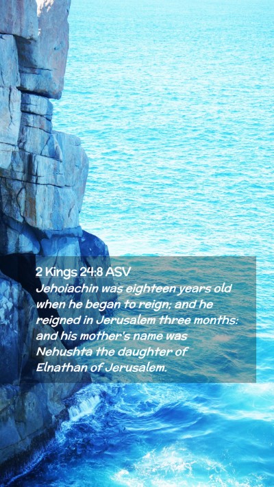 Picture 02 - 2 Kings 24:8 ASV Mobile Phone Wallpaper - Jehoiachin was eighteen years old when he began - Mobile Bible Verse Wallpaper