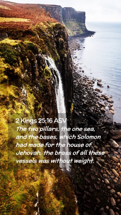 Picture 02 - 2 Kings 25:16 ASV Mobile Phone Wallpaper - The two pillars, the one sea, and the bases, - Mobile Bible Verse Wallpaper