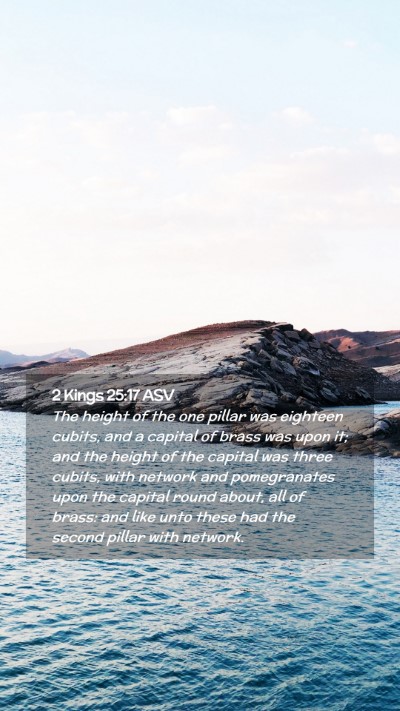 Picture 02 - 2 Kings 25:17 ASV Mobile Phone Wallpaper - The height of the one pillar was eighteen cubits, - Mobile Bible Verse Wallpaper