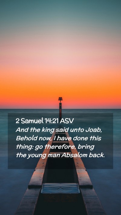 Picture 02 - 2 Samuel 14:21 ASV Mobile Phone Wallpaper - And the king said unto Joab, Behold now, I have - Mobile Bible Verse Wallpaper
