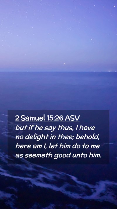 Picture 02 - 2 Samuel 15:26 ASV Mobile Phone Wallpaper - but if he say thus, I have no delight in thee; - Mobile Bible Verse Wallpaper