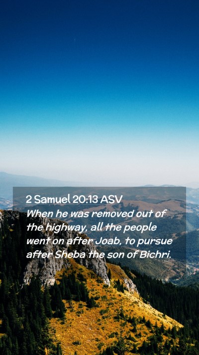 Picture 02 - 2 Samuel 20:13 ASV Mobile Phone Wallpaper - When he was removed out of the highway, all the - Mobile Bible Verse Wallpaper