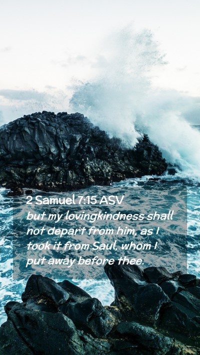 Picture 02 - 2 Samuel 7:15 ASV Mobile Phone Wallpaper - but my lovingkindness shall not depart from him, - Mobile Bible Verse Wallpaper