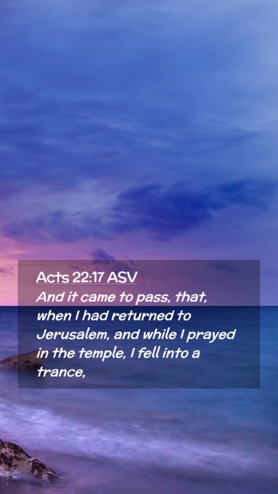 Picture 02 - Acts 22:17 ASV Mobile Phone Wallpaper - And it came to pass, that, when I had returned to - Mobile Bible Verse Wallpaper