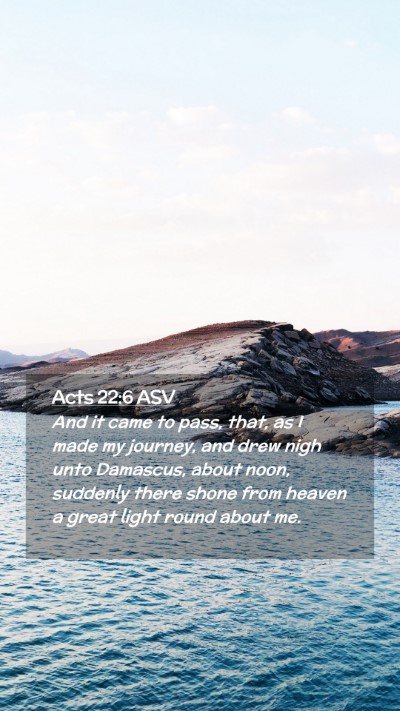 Picture 02 - Acts 22:6 ASV Mobile Phone Wallpaper - And it came to pass, that, as I made my journey, - Mobile Bible Verse Wallpaper