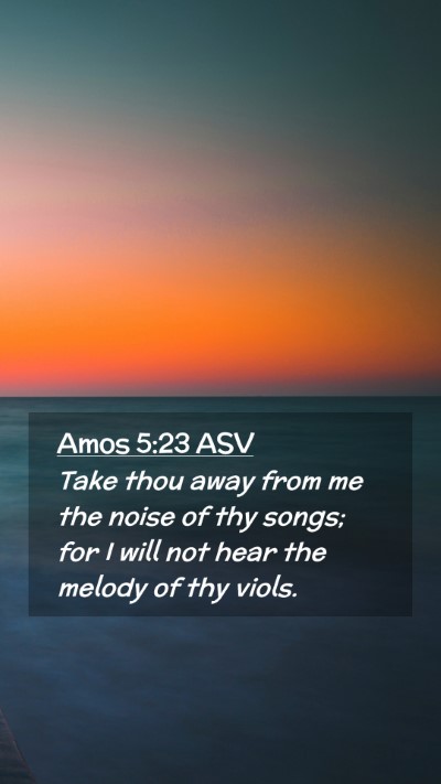 Picture 02 - Amos 5:23 ASV Mobile Phone Wallpaper - Take thou away from me the noise of thy songs; - Mobile Bible Verse Wallpaper