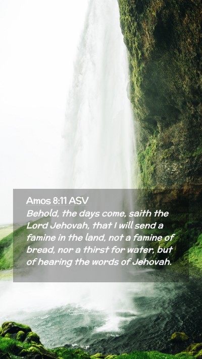 Picture 02 - Amos 8:11 ASV Mobile Phone Wallpaper - Behold, the days come, saith the Lord Jehovah, - Mobile Bible Verse Wallpaper
