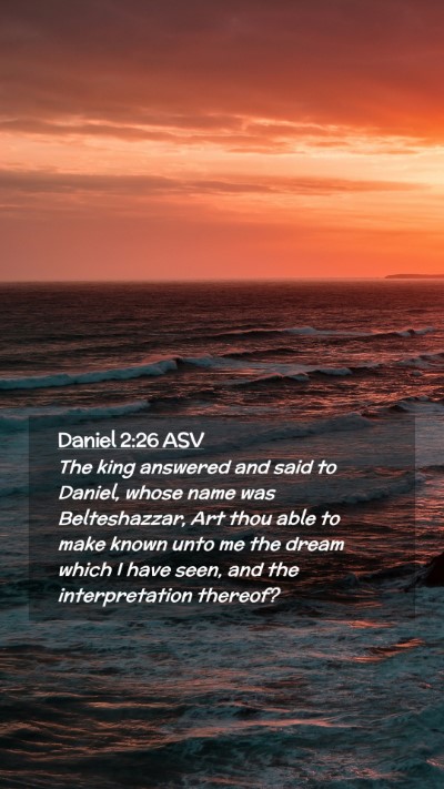Picture 02 - Daniel 2:26 ASV Mobile Phone Wallpaper - The king answered and said to Daniel, whose name - Mobile Bible Verse Wallpaper