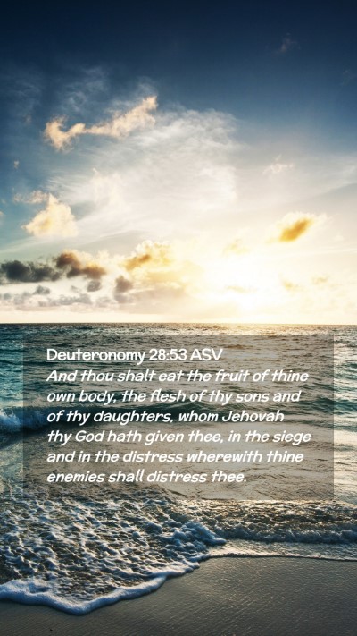Picture 02 - Deuteronomy 28:53 ASV Mobile Phone Wallpaper - And thou shalt eat the fruit of thine own body, - Mobile Bible Verse Wallpaper