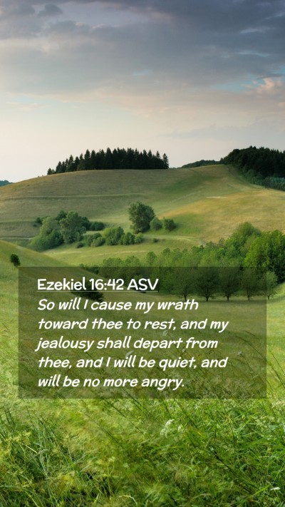Picture 02 - Ezekiel 16:42 ASV Mobile Phone Wallpaper - So will I cause my wrath toward thee to rest, and - Mobile Bible Verse Wallpaper
