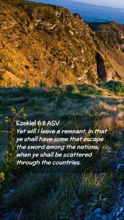 Picture 02 - Ezekiel 6:8 ASV Mobile Phone Wallpaper - Yet will I leave a remnant, in that ye shall have - Mobile Bible Verse Wallpaper