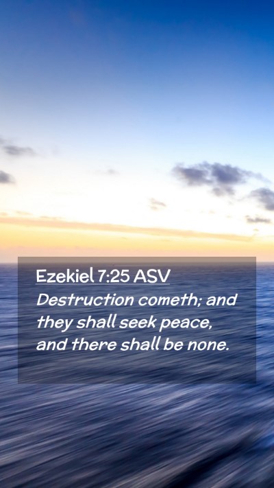 Picture 02 - Ezekiel 7:25 ASV Mobile Phone Wallpaper - Destruction cometh; and they shall seek peace, - Mobile Bible Verse Wallpaper