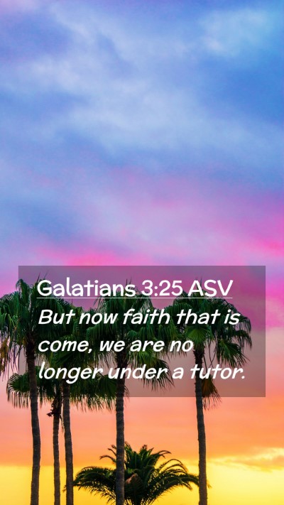 Picture 02 - Galatians 3:25 ASV Mobile Phone Wallpaper - But now faith that is come, we are no longer - Mobile Bible Verse Wallpaper