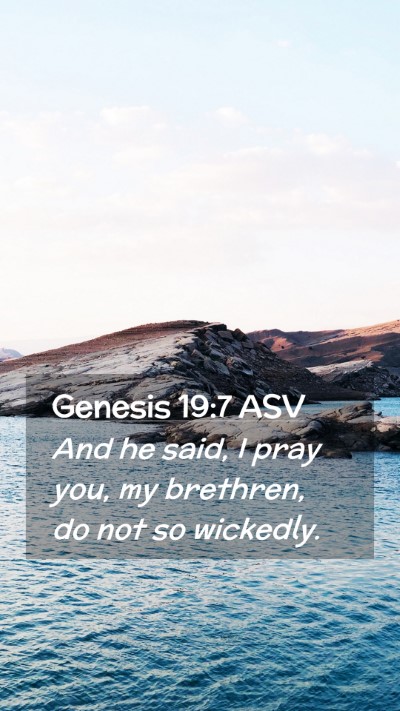 Picture 02 - Genesis 19:7 ASV Mobile Phone Wallpaper - And he said, I pray you, my brethren, do not so - Mobile Bible Verse Wallpaper