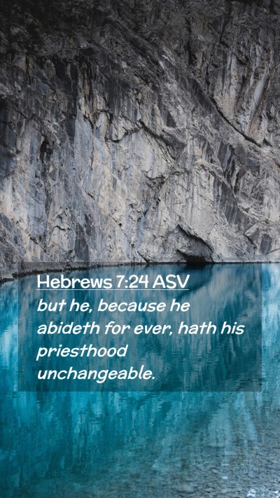 Picture 02 - Hebrews 7:24 ASV Mobile Phone Wallpaper - but he, because he abideth for ever, hath his - Mobile Bible Verse Wallpaper