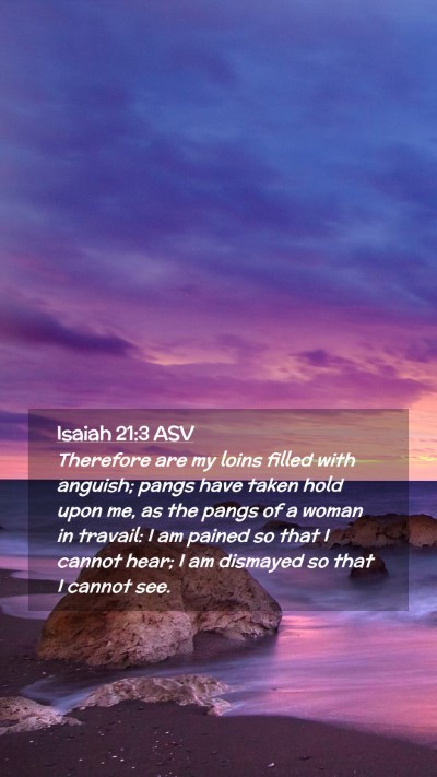 Picture 02 - Isaiah 21:3 ASV Mobile Phone Wallpaper - Therefore are my loins filled with anguish; pangs - Mobile Bible Verse Wallpaper