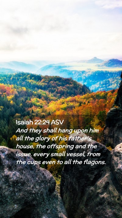Picture 02 - Isaiah 22:24 ASV Mobile Phone Wallpaper - And they shall hang upon him all the glory of his - Mobile Bible Verse Wallpaper