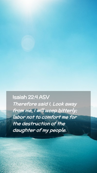 Picture 02 - Isaiah 22:4 ASV Mobile Phone Wallpaper - Therefore said I, Look away from me, I will weep - Mobile Bible Verse Wallpaper