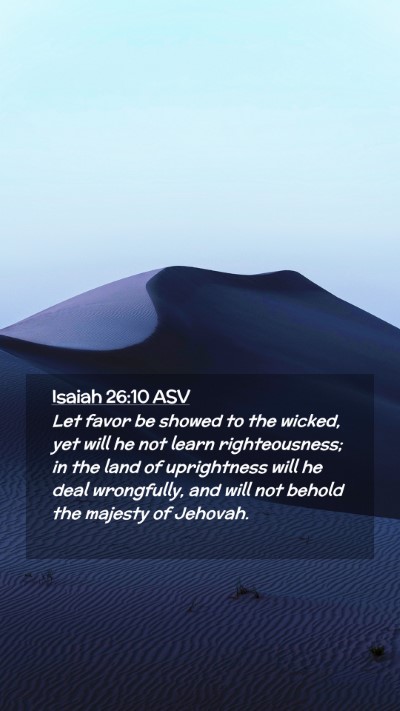 Picture 02 - Isaiah 26:10 ASV Mobile Phone Wallpaper - Let favor be showed to the wicked, yet will he - Mobile Bible Verse Wallpaper