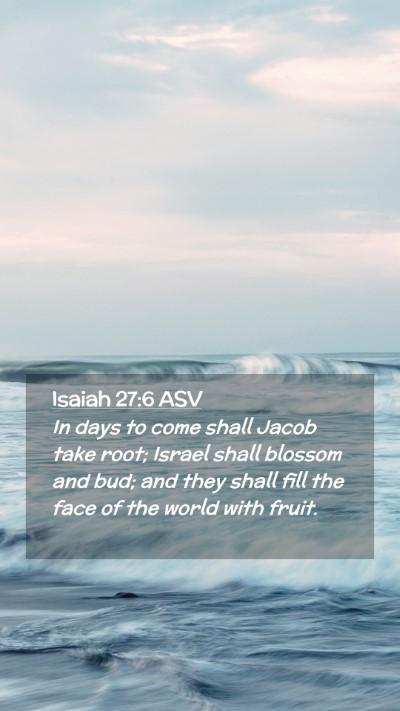 Picture 02 - Isaiah 27:6 ASV Mobile Phone Wallpaper - In days to come shall Jacob take root; Israel - Mobile Bible Verse Wallpaper