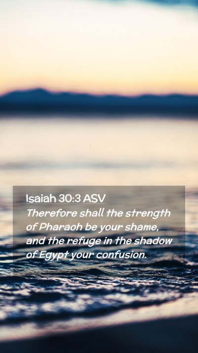 Picture 02 - Isaiah 30:3 ASV Mobile Phone Wallpaper - Therefore shall the strength of Pharaoh be your - Mobile Bible Verse Wallpaper