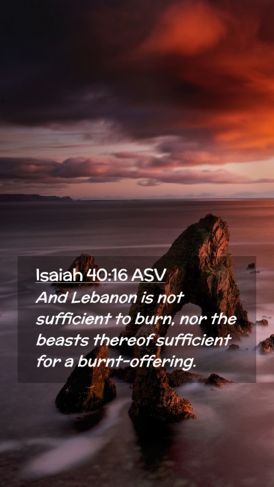 Picture 02 - Isaiah 40:16 ASV Mobile Phone Wallpaper - And Lebanon is not sufficient to burn, nor the - Mobile Bible Verse Wallpaper