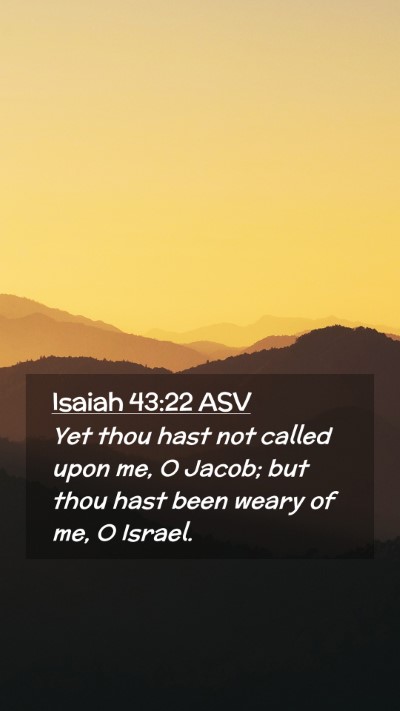 Picture 02 - Isaiah 43:22 ASV Mobile Phone Wallpaper - Yet thou hast not called upon me, O Jacob; but - Mobile Bible Verse Wallpaper