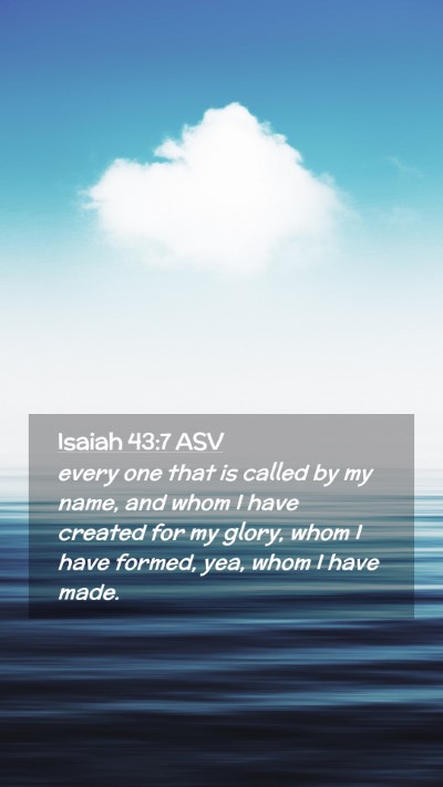 Picture 02 - Isaiah 43:7 ASV Mobile Phone Wallpaper - every one that is called by my name, and whom I - Mobile Bible Verse Wallpaper